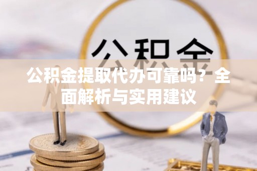 深泽公积金提取代办可靠吗？全面解析与实用建议