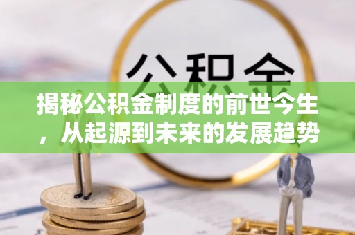 深泽揭秘公积金制度的前世今生，从起源到未来的发展趋势