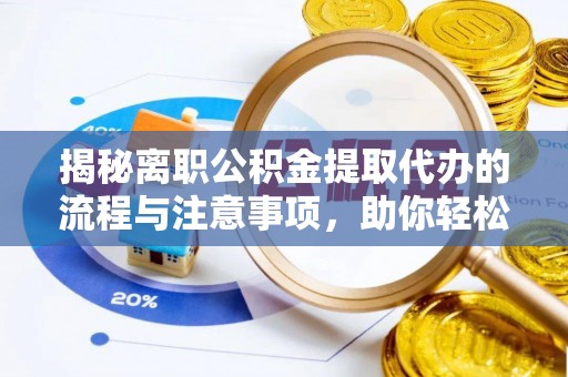 深泽揭秘离职公积金提取代办的流程与注意事项，助你轻松拿回属于你的钱！