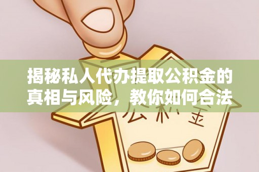 深泽揭秘私人代办提取公积金的真相与风险，教你如何合法高效操作