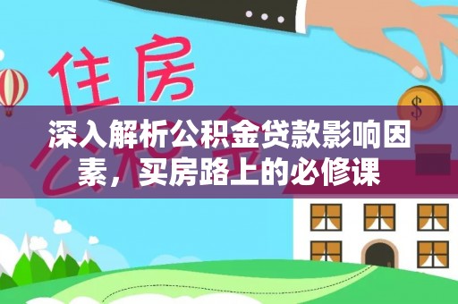 深泽深入解析公积金贷款影响因素，买房路上的必修课
