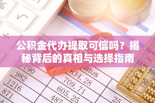 深泽公积金代办提取可信吗？揭秘背后的真相与选择指南
