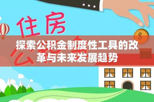 深泽探索公积金制度性工具的改革与未来发展趋势