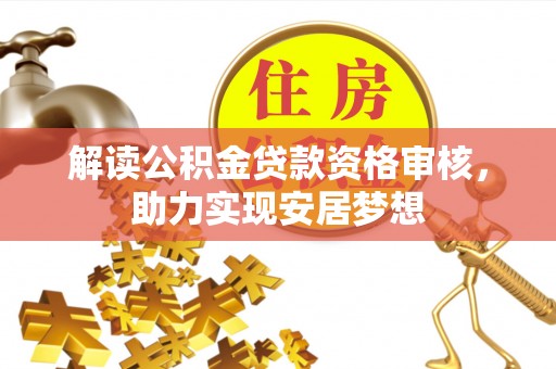 深泽解读公积金贷款资格审核，助力实现安居梦想