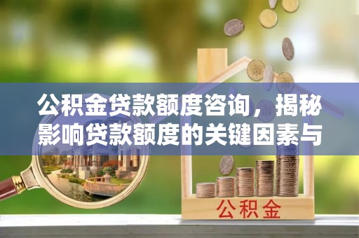 深泽公积金贷款额度咨询，揭秘影响贷款额度的关键因素与实用攻略