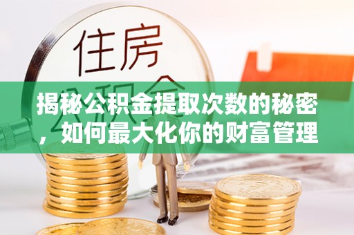 深泽揭秘公积金提取次数的秘密，如何最大化你的财富管理