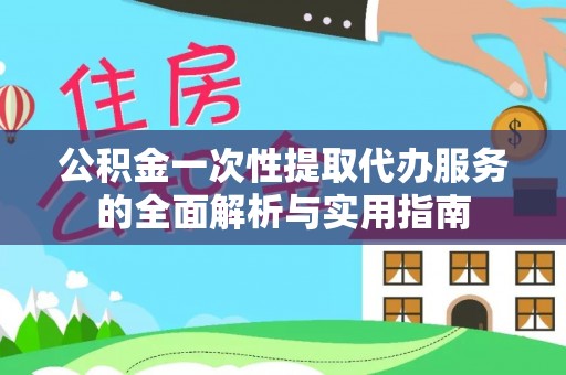 深泽公积金一次性提取代办服务的全面解析与实用指南