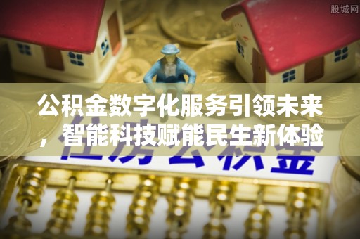 深泽公积金数字化服务引领未来，智能科技赋能民生新体验