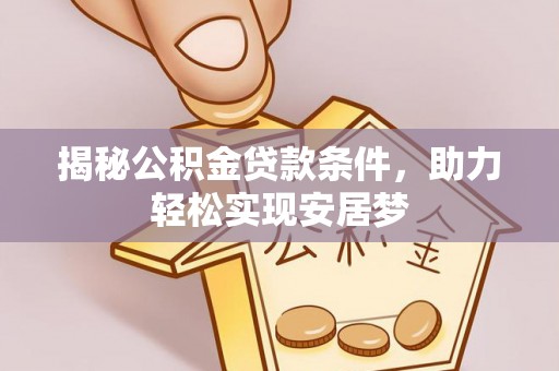 深泽揭秘公积金贷款条件，助力轻松实现安居梦