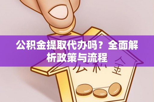 深泽公积金提取代办吗？全面解析政策与流程