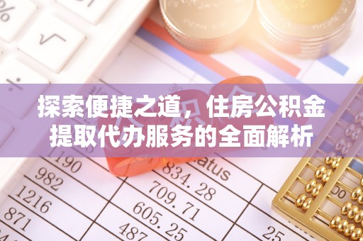 深泽探索便捷之道，住房公积金提取代办服务的全面解析