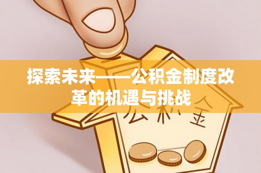 深泽探索未来——公积金制度改革的机遇与挑战