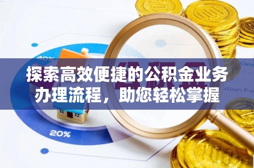 深泽探索高效便捷的公积金业务办理流程，助您轻松掌握