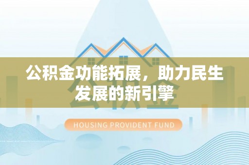 深泽公积金功能拓展，助力民生发展的新引擎