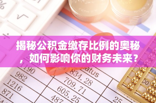 深泽揭秘公积金缴存比例的奥秘，如何影响你的财务未来？