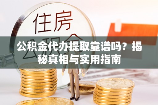 深泽公积金代办提取靠谱吗？揭秘真相与实用指南