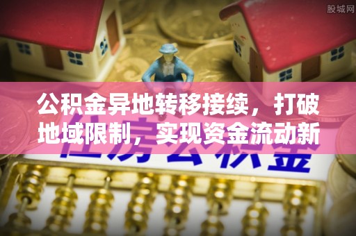 深泽公积金异地转移接续，打破地域限制，实现资金流动新纪元