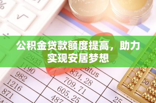 深泽公积金贷款额度提高，助力实现安居梦想