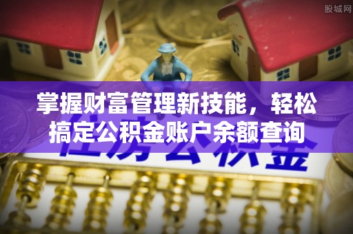 深泽掌握财富管理新技能，轻松搞定公积金账户余额查询