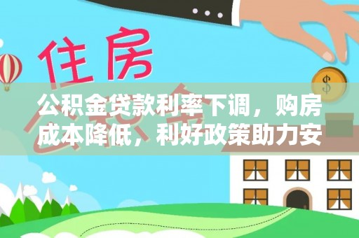 深泽公积金贷款利率下调，购房成本降低，利好政策助力安居梦想