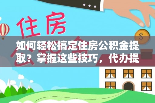 深泽如何轻松搞定住房公积金提取？掌握这些技巧，代办提取住房公积金不再难