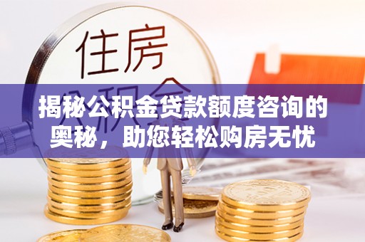 深泽揭秘公积金贷款额度咨询的奥秘，助您轻松购房无忧