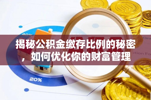 深泽揭秘公积金缴存比例的秘密，如何优化你的财富管理