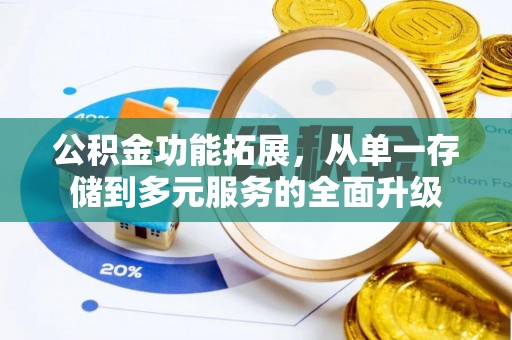 深泽公积金功能拓展，从单一存储到多元服务的全面升级