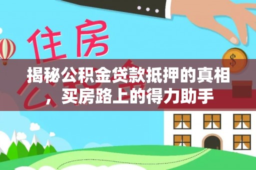 深泽揭秘公积金贷款抵押的真相，买房路上的得力助手