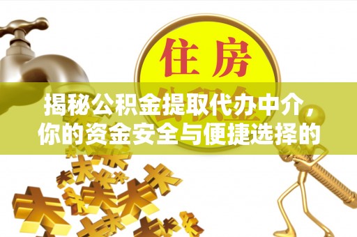 深泽揭秘公积金提取代办中介，你的资金安全与便捷选择的平衡点