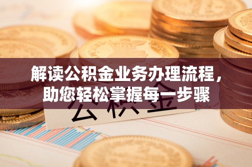 深泽解读公积金业务办理流程，助您轻松掌握每一步骤