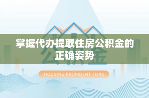 深泽掌握代办提取住房公积金的正确姿势