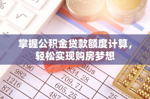 深泽掌握公积金贷款额度计算，轻松实现购房梦想