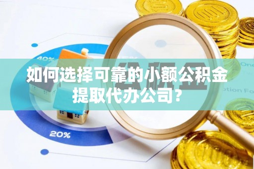 深泽如何选择可靠的小额公积金提取代办公司？