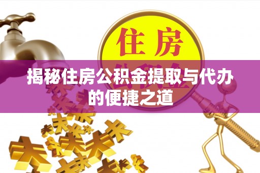 深泽揭秘住房公积金提取与代办的便捷之道