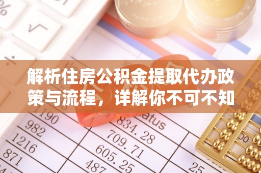 深泽解析住房公积金提取代办政策与流程，详解你不可不知的关键点