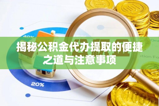 深泽揭秘公积金代办提取的便捷之道与注意事项
