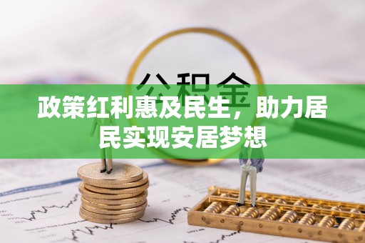 深泽政策红利惠及民生，助力居民实现安居梦想