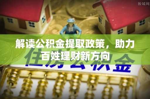 深泽解读公积金提取政策，助力百姓理财新方向