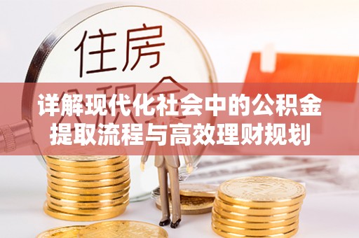 深泽详解现代化社会中的公积金提取流程与高效理财规划