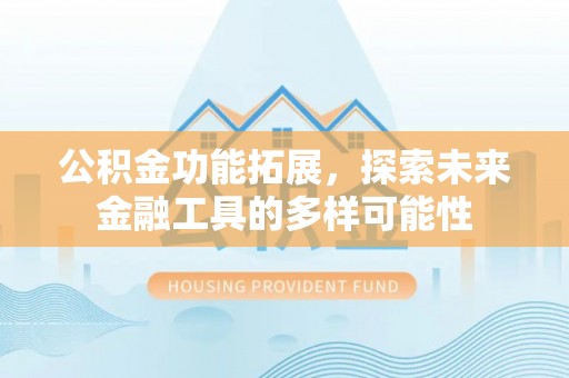 深泽公积金功能拓展，探索未来金融工具的多样可能性