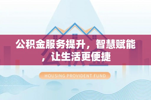 深泽公积金服务提升，智慧赋能，让生活更便捷