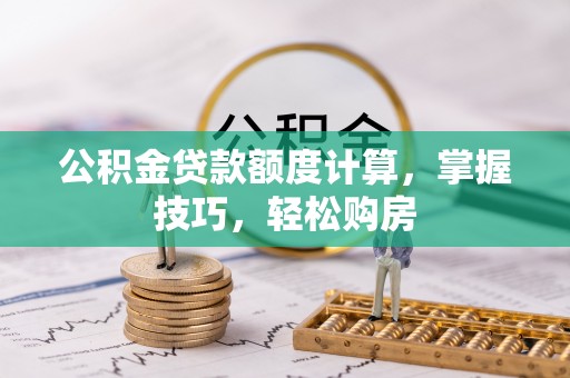 深泽公积金贷款额度计算，掌握技巧，轻松购房