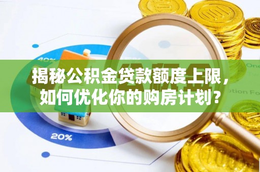 深泽揭秘公积金贷款额度上限，如何优化你的购房计划？