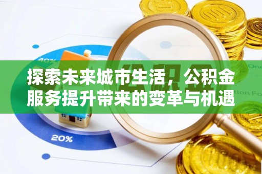 深泽探索未来城市生活，公积金服务提升带来的变革与机遇