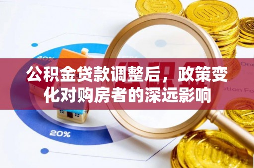 深泽公积金贷款调整后，政策变化对购房者的深远影响