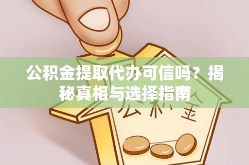 深泽公积金提取代办可信吗？揭秘真相与选择指南