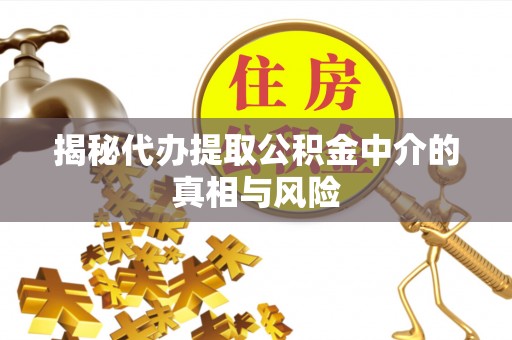 深泽揭秘代办提取公积金中介的真相与风险