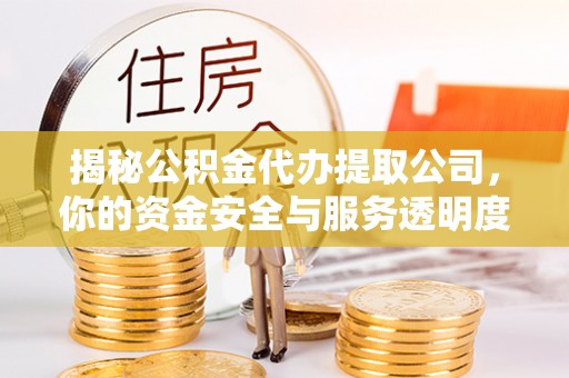 深泽揭秘公积金代办提取公司，你的资金安全与服务透明度指南