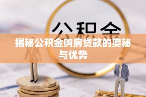 深泽揭秘公积金购房贷款的奥秘与优势